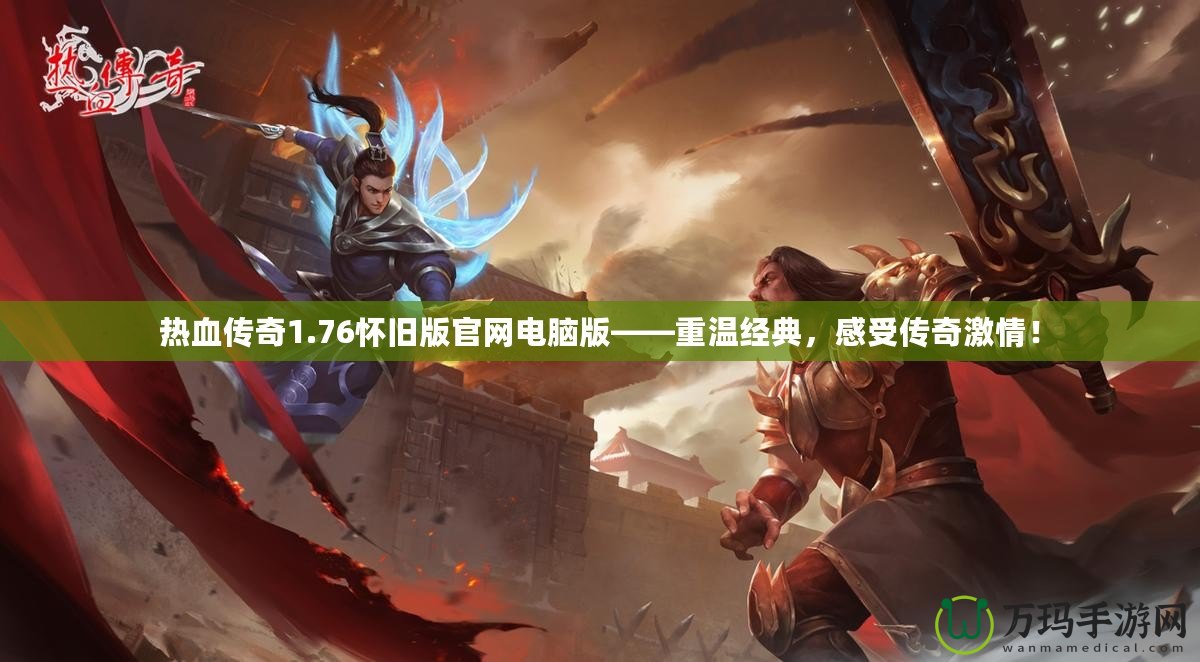 熱血傳奇1.76懷舊版官網(wǎng)電腦版——重溫經(jīng)典，感受傳奇激情！