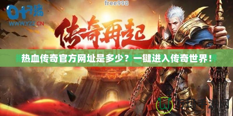 熱血傳奇官方網(wǎng)址是多少？一鍵進入傳奇世界！