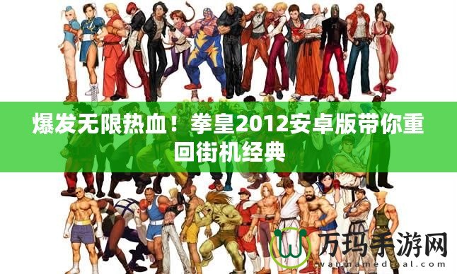 爆發(fā)無限熱血！拳皇2012安卓版帶你重回街機(jī)經(jīng)典