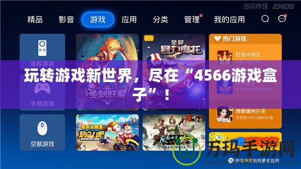 玩轉(zhuǎn)游戲新世界，盡在“4566游戲盒子”！
