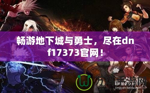 暢游地下城與勇士，盡在dnf17373官網(wǎng)！