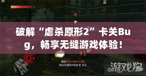 破解“虐殺原形2”卡關(guān)Bug，暢享無(wú)縫游戲體驗(yàn)！