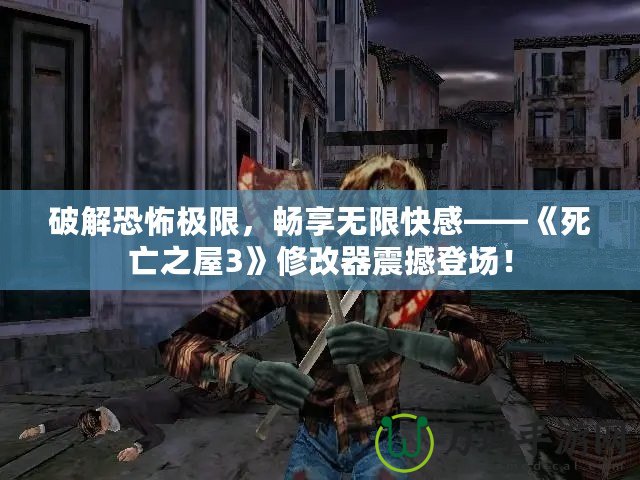 破解恐怖極限，暢享無限快感——《死亡之屋3》修改器震撼登場！