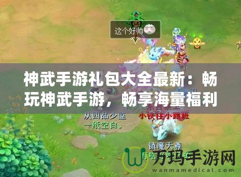 神武手游禮包大全最新：暢玩神武手游，暢享海量福利！