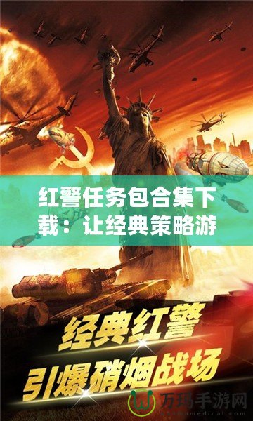 紅警任務(wù)包合集下載：讓經(jīng)典策略游戲煥發(fā)新生，盡享無(wú)限樂(lè)趣！