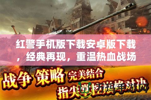 紅警手機(jī)版下載安卓版下載，經(jīng)典再現(xiàn)，重溫?zé)嵫獞?zhàn)場(chǎng)！