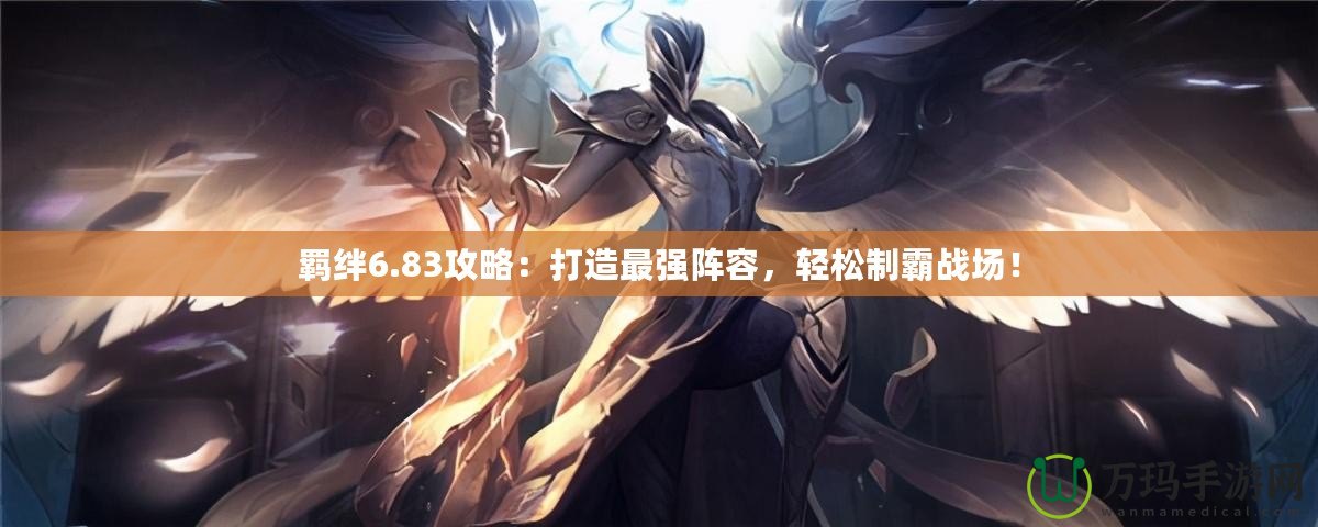 羈絆6.83攻略：打造最強(qiáng)陣容，輕松制霸戰(zhàn)場！