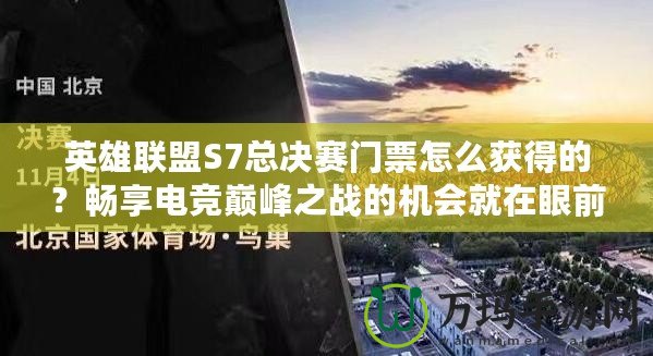英雄聯(lián)盟S7總決賽門票怎么獲得的？暢享電競巔峰之戰(zhàn)的機(jī)會就在眼前！
