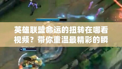 英雄聯(lián)盟命運(yùn)的扭轉(zhuǎn)在哪看視頻？帶你重溫最精彩的瞬間！