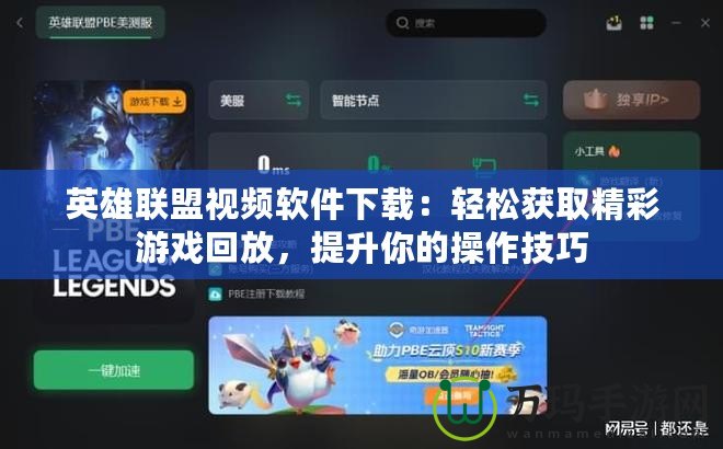 英雄聯(lián)盟視頻軟件下載：輕松獲取精彩游戲回放，提升你的操作技巧