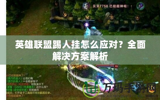 英雄聯(lián)盟踢人掛怎么應對？全面解決方案解析
