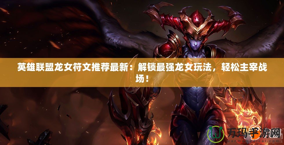 英雄聯盟龍女符文推薦最新：解鎖最強龍女玩法，輕松主宰戰(zhàn)場！