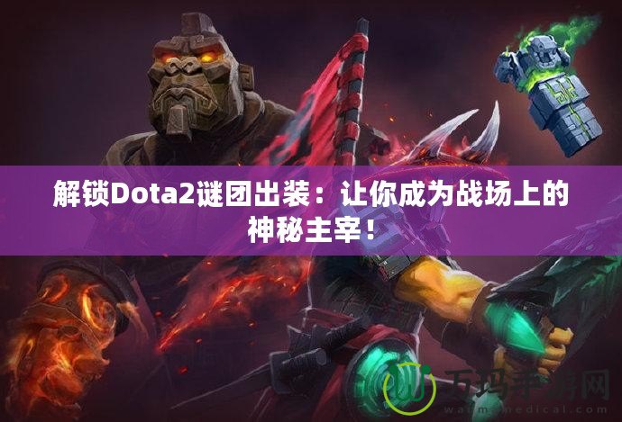 解鎖Dota2謎團(tuán)出裝：讓你成為戰(zhàn)場上的神秘主宰！