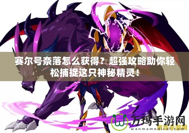賽爾號(hào)奈落怎么獲得？超強(qiáng)攻略助你輕松捕捉這只神秘精靈！