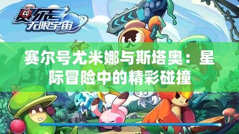 賽爾號尤米娜與斯塔奧：星際冒險(xiǎn)中的精彩碰撞