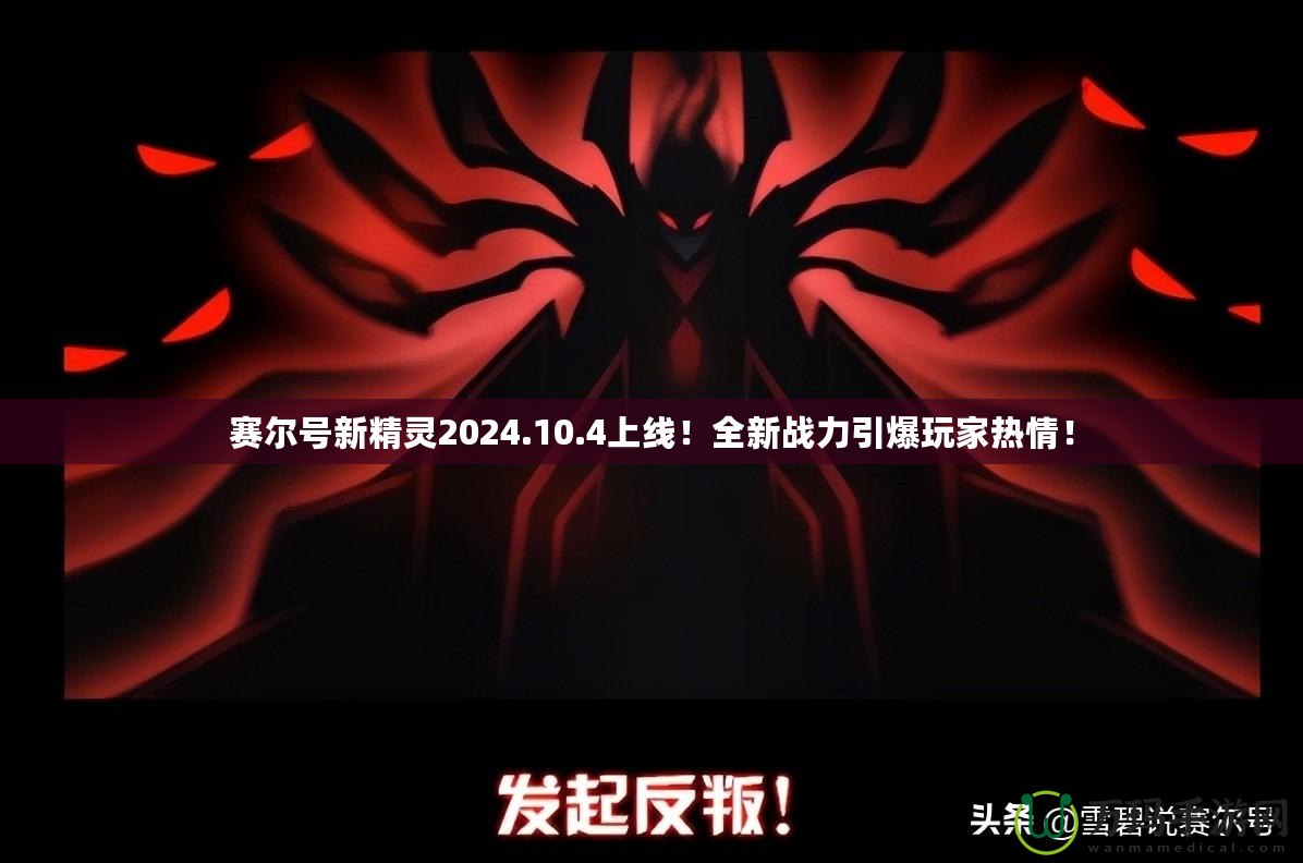賽爾號(hào)新精靈2024.10.4上線！全新戰(zhàn)力引爆玩家熱情！