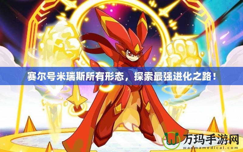 賽爾號米瑞斯所有形態(tài)，探索最強進化之路！