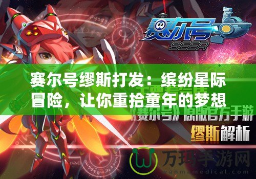 賽爾號繆斯打發(fā)：繽紛星際冒險，讓你重拾童年的夢想