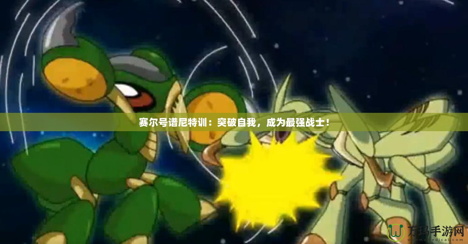 賽爾號譜尼特訓(xùn)：突破自我，成為最強戰(zhàn)士！