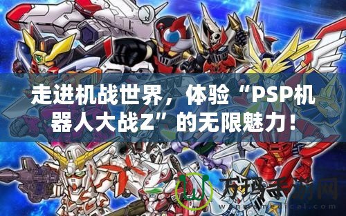 走進機戰(zhàn)世界，體驗“PSP機器人大戰(zhàn)Z”的無限魅力！