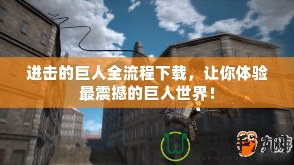 進(jìn)擊的巨人全流程下載，讓你體驗最震撼的巨人世界！