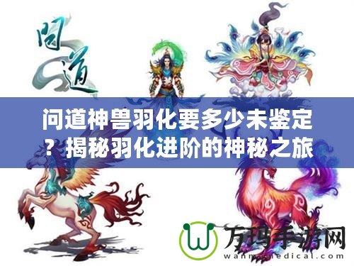 問道神獸羽化要多少未鑒定？揭秘羽化進階的神秘之旅