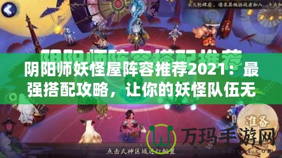 陰陽師妖怪屋陣容推薦2021：最強搭配攻略，讓你的妖怪隊伍無懈可擊！