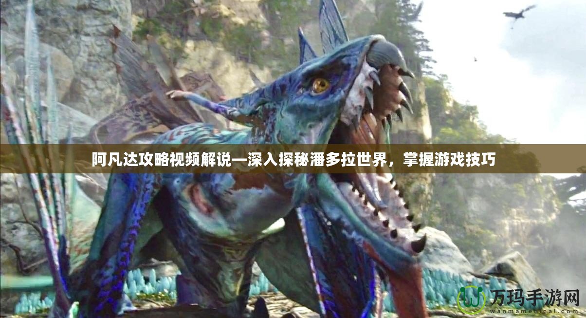 阿凡達攻略視頻解說—深入探秘潘多拉世界，掌握游戲技巧