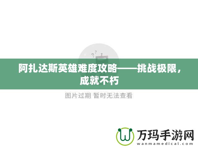 阿扎達斯英雄難度攻略——挑戰(zhàn)極限，成就不朽