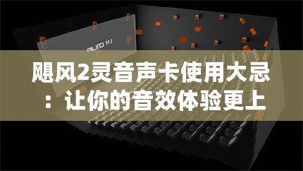颶風2靈音聲卡使用大忌：讓你的音效體驗更上一層樓！