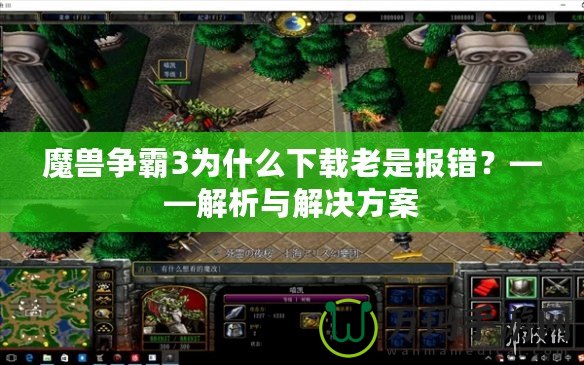 魔獸爭霸3為什么下載老是報錯？——解析與解決方案
