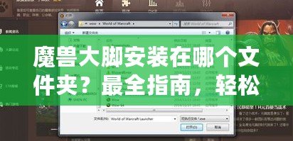 魔獸大腳安裝在哪個(gè)文件夾？最全指南，輕松解決安裝問題！
