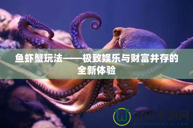 魚(yú)蝦蟹玩法——極致娛樂(lè)與財(cái)富并存的全新體驗(yàn)