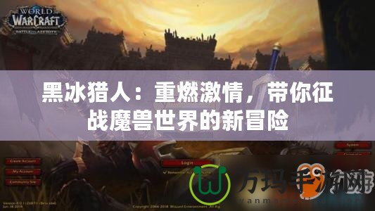 黑冰獵人：重燃激情，帶你征戰(zhàn)魔獸世界的新冒險