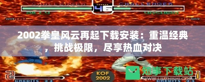 2002拳皇風(fēng)云再起下載安裝：重溫經(jīng)典，挑戰(zhàn)極限，盡享熱血對決