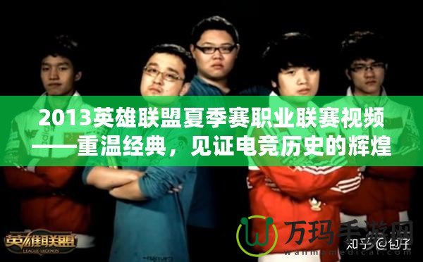 2013英雄聯(lián)盟夏季賽職業(yè)聯(lián)賽視頻——重溫經(jīng)典，見證電競歷史的輝煌時刻