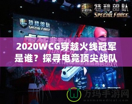 2020WCG穿越火線冠軍是誰？探尋電競頂尖戰(zhàn)隊的輝煌時刻