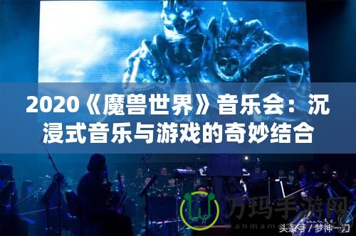 2020《魔獸世界》音樂會：沉浸式音樂與游戲的奇妙結(jié)合