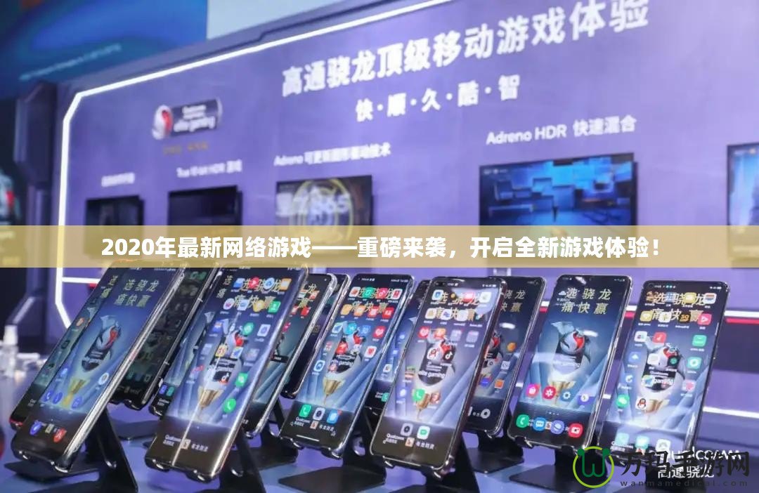 2020年最新網(wǎng)絡(luò)游戲——重磅來襲，開啟全新游戲體驗！