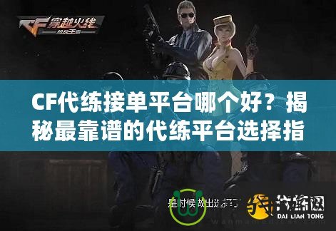 CF代練接單平臺(tái)哪個(gè)好？揭秘最靠譜的代練平臺(tái)選擇指南