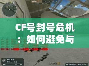 CF號(hào)封號(hào)危機(jī)：如何避免與應(yīng)對(duì)，保障游戲賬號(hào)安全