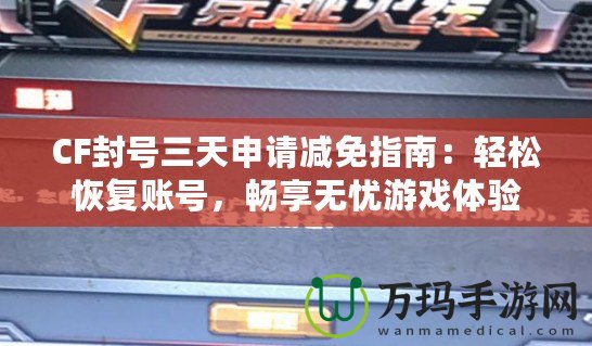 CF封號(hào)三天申請減免指南：輕松恢復(fù)賬號(hào)，暢享無憂游戲體驗(yàn)