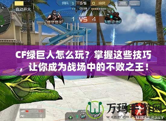 CF綠巨人怎么玩？掌握這些技巧，讓你成為戰(zhàn)場中的不敗之王！