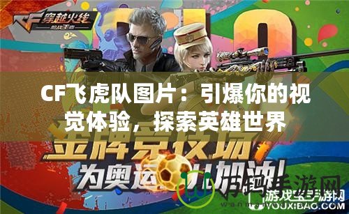 CF飛虎隊(duì)圖片：引爆你的視覺體驗(yàn)，探索英雄世界