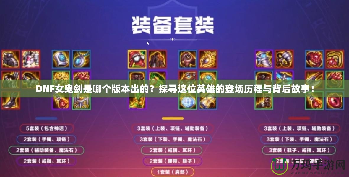 DNF女鬼劍是哪個版本出的？探尋這位英雄的登場歷程與背后故事！