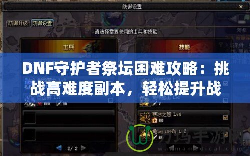 DNF守護(hù)者祭壇困難攻略：挑戰(zhàn)高難度副本，輕松提升戰(zhàn)力