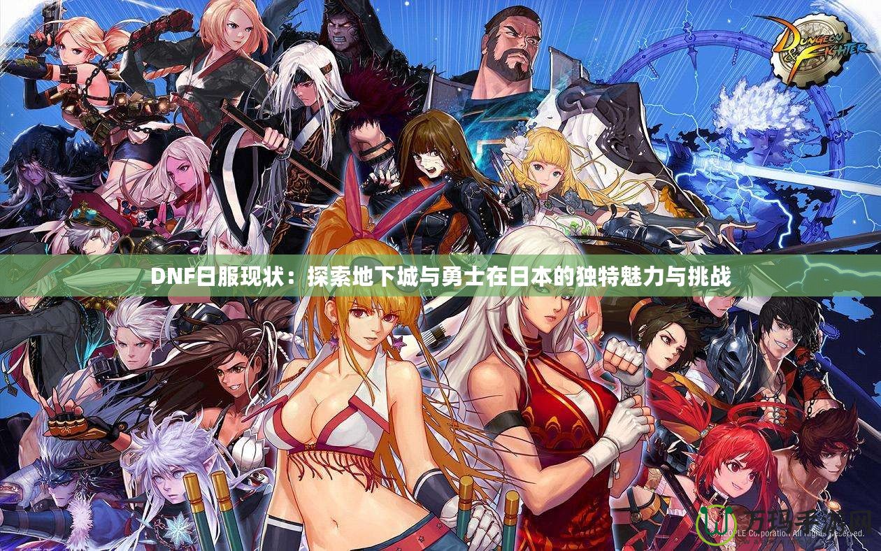 DNF日服現狀：探索地下城與勇士在日本的獨特魅力與挑戰(zhàn)