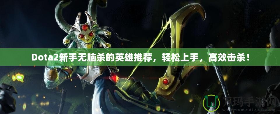Dota2新手無腦殺的英雄推薦，輕松上手，高效擊殺！