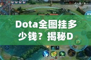 Dota全圖掛多少錢(qián)？揭秘Dota2全圖外掛的價(jià)格與背后真相