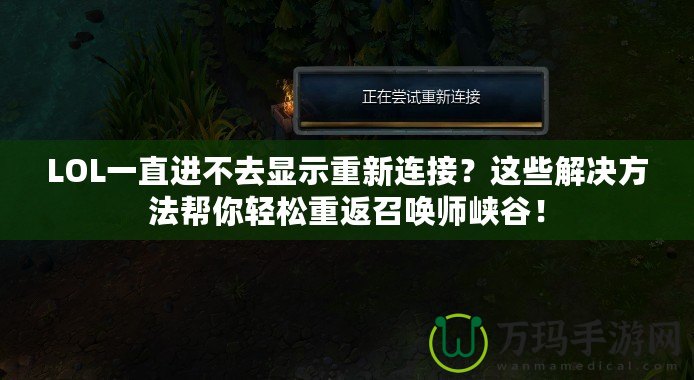 LOL一直進(jìn)不去顯示重新連接？這些解決方法幫你輕松重返召喚師峽谷！